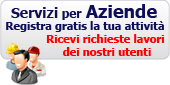 SERVIZI PER AZIENDE. Registra gratis la tua attivit&agrave;. Ricevi richieste lavori dei nostri utenti.